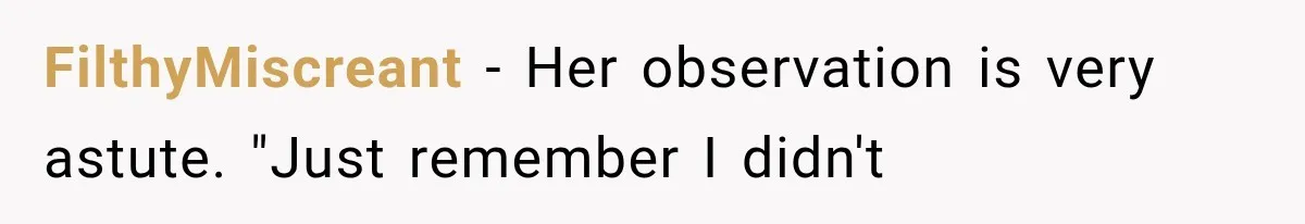FilthyMiscreant − Her observation is very astute. "Just remember I didn't