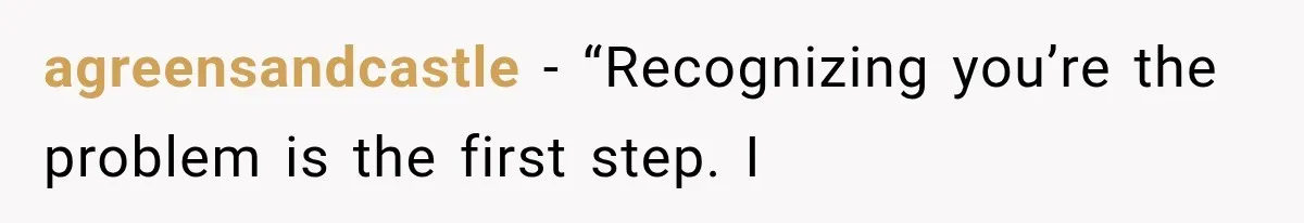 agreensandcastle − “Recognizing you’re the problem is the first step. I