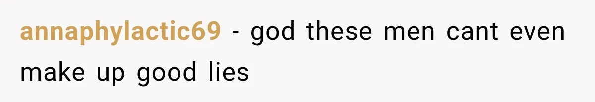 annaphylactic69 − god these men cant even make up good lies