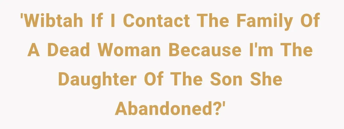 'WIBTAH if I contact the family of a dead woman because I'm the daughter of the son she abandoned?'