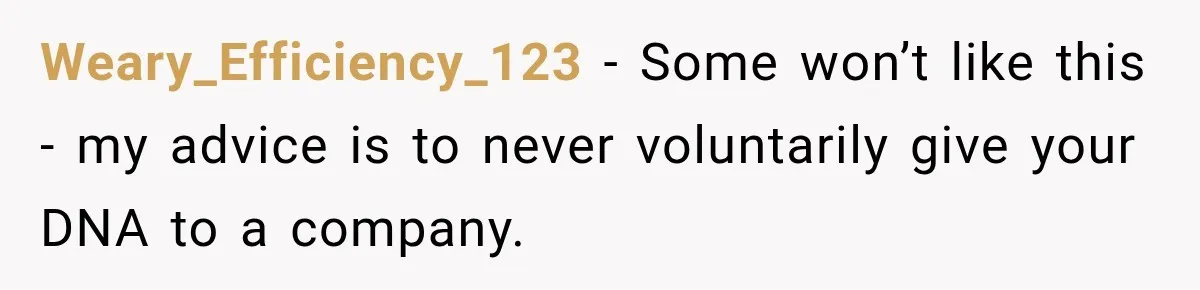 Weary_Efficiency_123 − Some won’t like this - my advice is to never voluntarily give your DNA to a company.