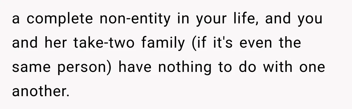 a complete non-entity in your life, and you and her take-two family (if it's even the same person) have nothing to do with one another.