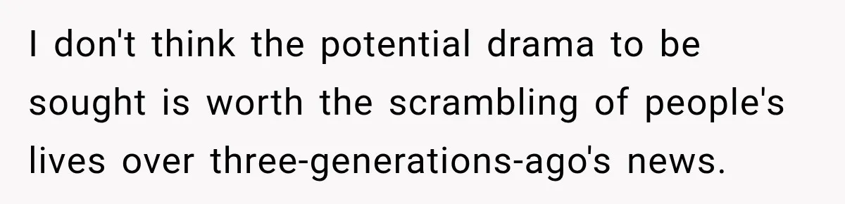 I don't think the potential drama to be sought is worth the scrambling of people's lives over three-generations-ago's news.