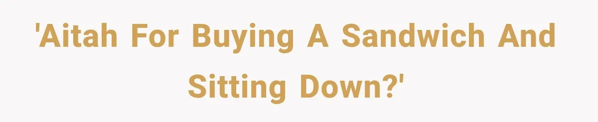 'AITAH for buying a sandwich and sitting down?'