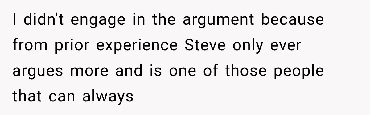 I didn't engage in the argument because from prior experience Steve only ever argues more and is one of those people that can always