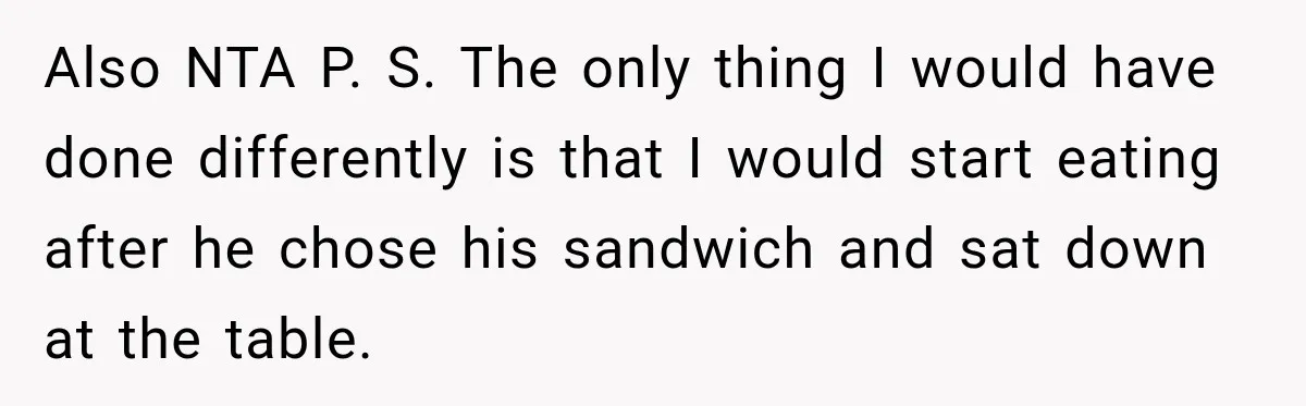 Also NTA P. S. The only thing I would have done differently is that I would start eating after he chose his sandwich and sat down at the table.