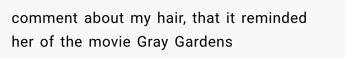 New Mom Sets One Boundary About Her Appearance, and Her Mother Cancels the Grandbaby Visit comment about my hair, that it reminded her of the movie Gray Gardens