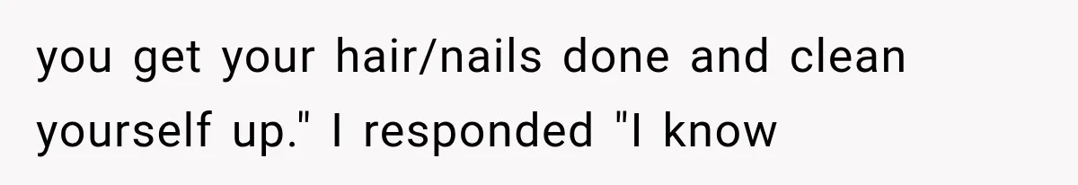 New Mom Sets One Boundary About Her Appearance, and Her Mother Cancels the Grandbaby Visit you get your hair/nails done and clean yourself up." I responded "I know