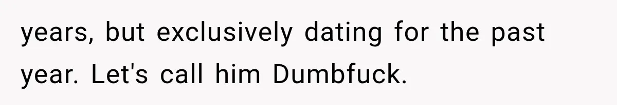 Girlfriend Finds Her Boyfriend’s “Old Friend” Is Moving 2,000 Miles Away, and the Pictures Explain Why years, but exclusively dating for the past year. Let's call him Dumbfuck.