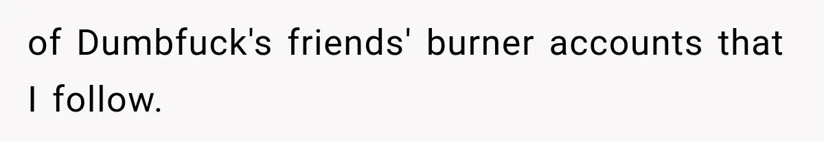 Girlfriend Finds Her Boyfriend’s “Old Friend” Is Moving 2,000 Miles Away, and the Pictures Explain Why of Dumbfuck's friends' burner accounts that I follow.
