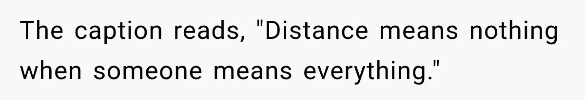 Girlfriend Finds Her Boyfriend’s “Old Friend” Is Moving 2,000 Miles Away, and the Pictures Explain Why The caption reads, "Distance means nothing when someone means everything."
