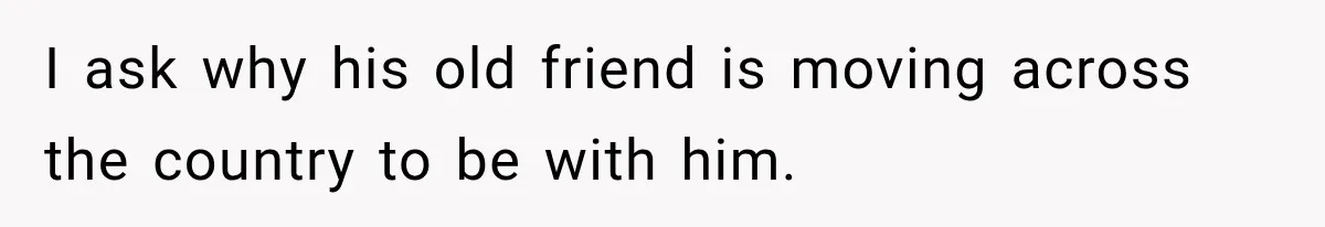 Girlfriend Finds Her Boyfriend’s “Old Friend” Is Moving 2,000 Miles Away, and the Pictures Explain Why I ask why his old friend is moving across the country to be with him.