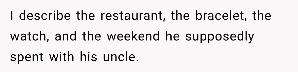 Girlfriend Finds Her Boyfriend’s “Old Friend” Is Moving 2,000 Miles Away, and the Pictures Explain Why I describe the restaurant, the bracelet, the watch, and the weekend he supposedly spent with his uncle.
