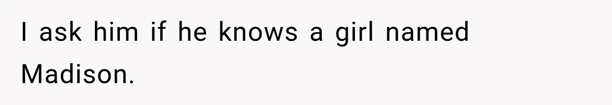 Girlfriend Finds Her Boyfriend’s “Old Friend” Is Moving 2,000 Miles Away, and the Pictures Explain Why I ask him if he knows a girl named Madison.