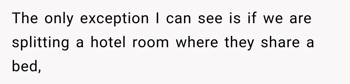 The only exception I can see is if we are splitting a hotel room where they share a bed,