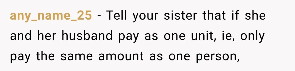 any_name_25 − Tell your sister that if she and her husband pay as one unit, ie, only pay the same amount as one person,