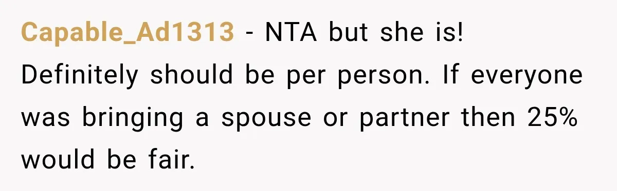 Capable_Ad1313 − NTA but she is! Definitely should be per person. If everyone was bringing a spouse or partner then 25% would be fair.