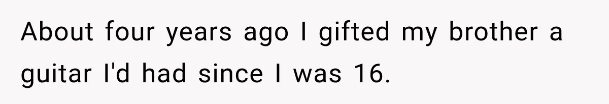 Man Gifts Brother His Beloved Guitar, Then Finds It in a Pawn Shop Four Years Later About four years ago I gifted my brother a guitar I'd had since I was 16.