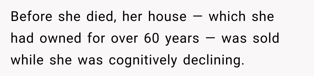Grandchildren Discover $742K in Grandmother's Estate, but Their Uncle Offers Them Just $10K Each Before she died, her house — which she had owned for over 60 years — was sold while she was cognitively declining.