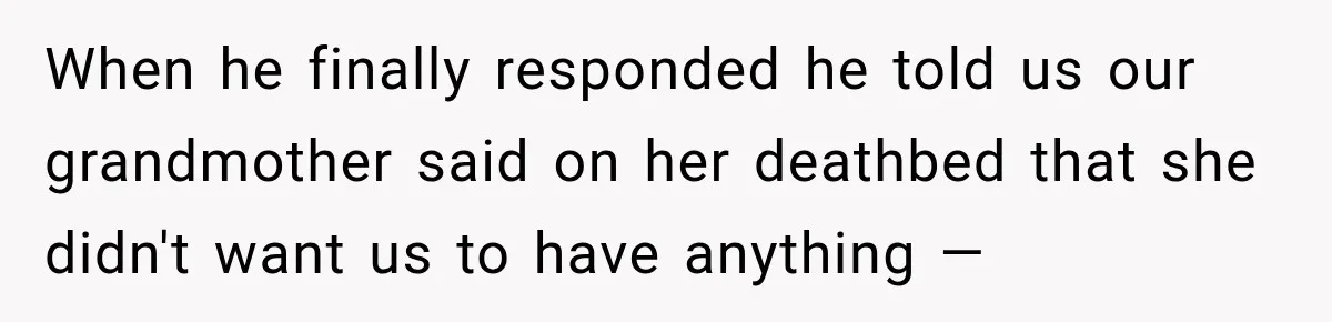 Grandchildren Discover $742K in Grandmother's Estate, but Their Uncle Offers Them Just $10K Each When he finally responded he told us our grandmother said on her deathbed that she didn't want us to have anything —
