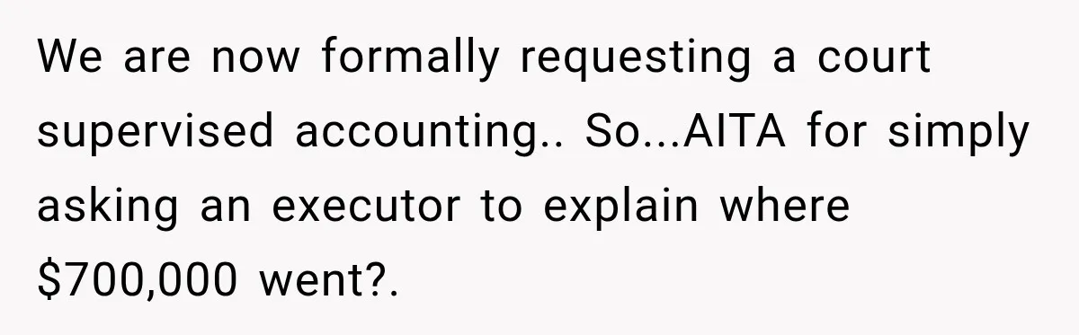 Grandchildren Discover $742K in Grandmother's Estate, but Their Uncle Offers Them Just $10K Each We are now formally requesting a court supervised accounting.. So...AITA for simply asking an executor to explain where $700,000 went?.
