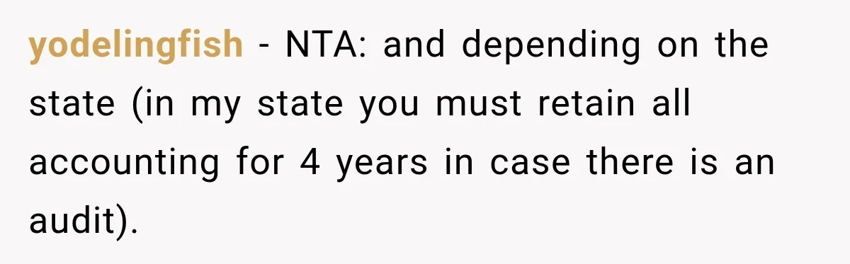 Grandchildren Discover $742K in Grandmother's Estate, but Their Uncle Offers Them Just $10K Each yodelingfish − NTA: and depending on the state (in my state you must retain all accounting for 4 years in case there is an audit).