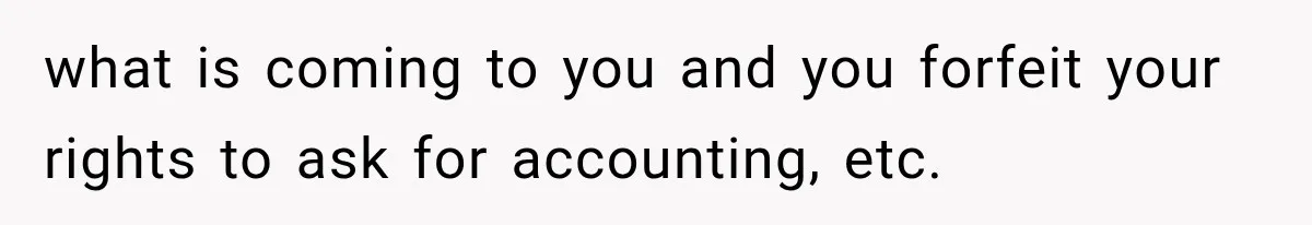 Grandchildren Discover $742K in Grandmother's Estate, but Their Uncle Offers Them Just $10K Each what is coming to you and you forfeit your rights to ask for accounting, etc.