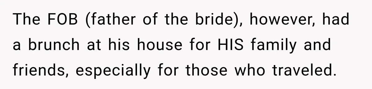 Bride Misses Her Honeymoon Flight, Then Walks Into a Family Brunch Where Her Dad Announces His Secret Marriage The FOB (father of the bride), however, had a brunch at his house for HIS family and friends, especially for those who traveled.