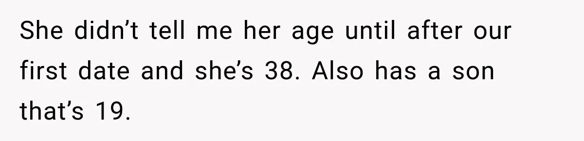 Young Employee Starts Dating His Manager, but Their 17-Year Age Gap Makes Him Question Everything She didn’t tell me her age until after our first date and she’s 38. Also has a son that’s 19.