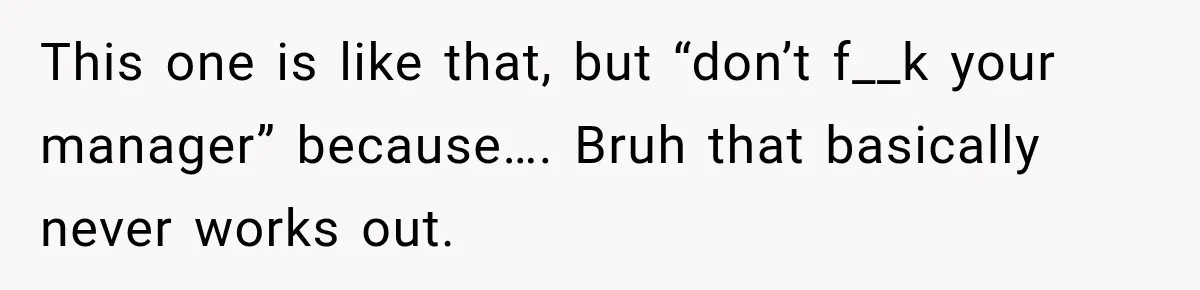 Young Employee Starts Dating His Manager, but Their 17-Year Age Gap Makes Him Question Everything This one is like that, but “don’t f__k your manager” because…. Bruh that basically never works out.