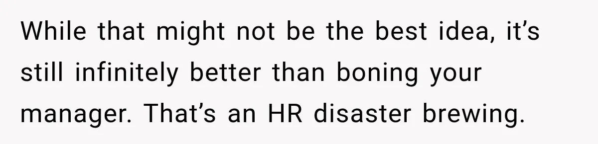 Young Employee Starts Dating His Manager, but Their 17-Year Age Gap Makes Him Question Everything While that might not be the best idea, it’s still infinitely better than boning your manager. That’s an HR disaster brewing.