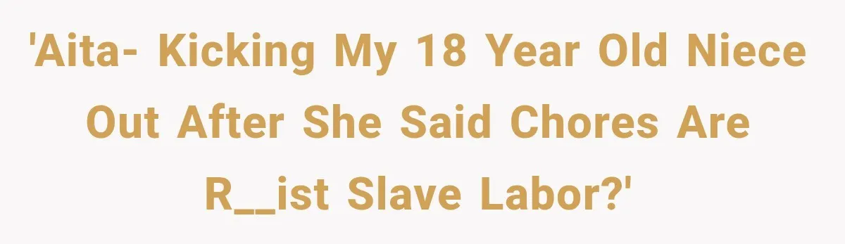 'AITA- Kicking my 18 year old niece out after she said chores are r__ist slave labor?'