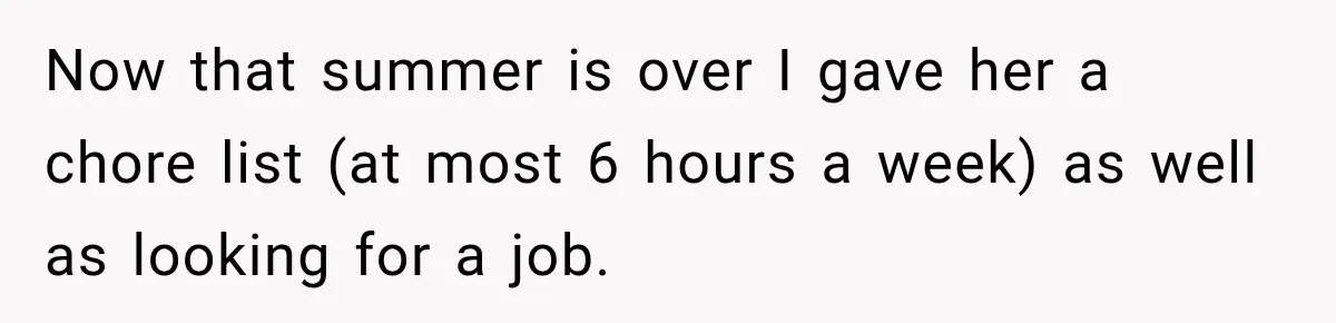 Now that summer is over I gave her a chore list (at most 6 hours a week) as well as looking for a job.