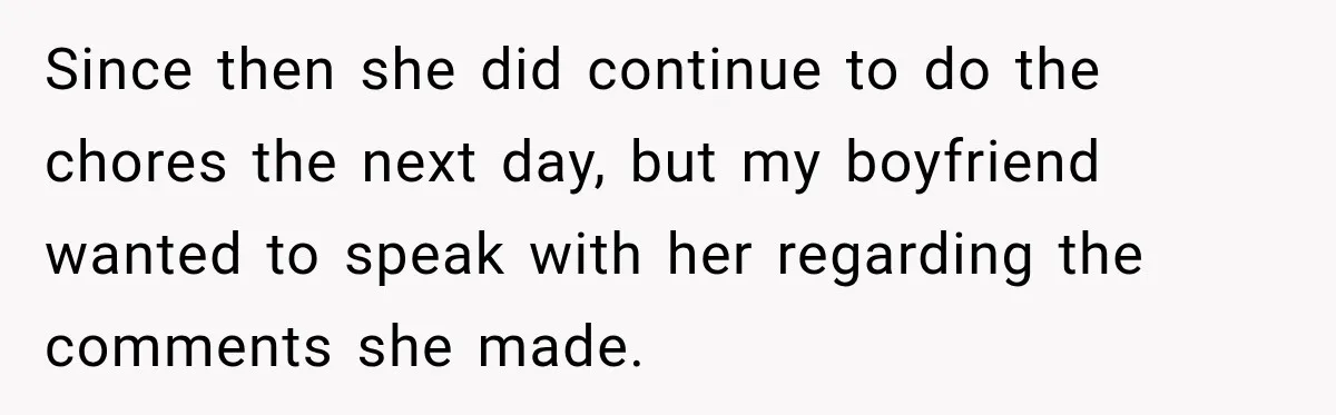 Since then she did continue to do the chores the next day, but my boyfriend wanted to speak with her regarding the comments she made.