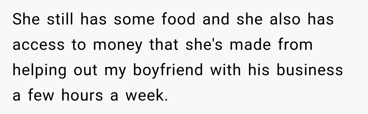 She still has some food and she also has access to money that she's made from helping out my boyfriend with his business a few hours a week.