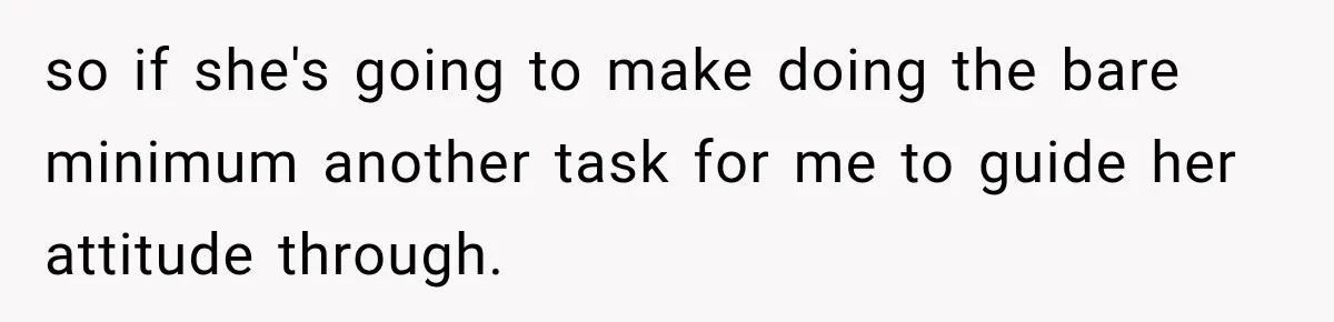 so if she's going to make doing the bare minimum another task for me to guide her attitude through.
