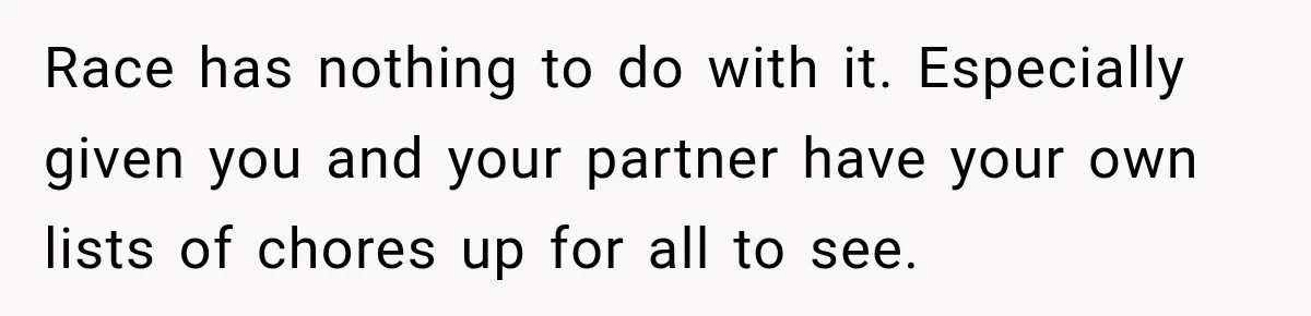 Race has nothing to do with it. Especially given you and your partner have your own lists of chores up for all to see.