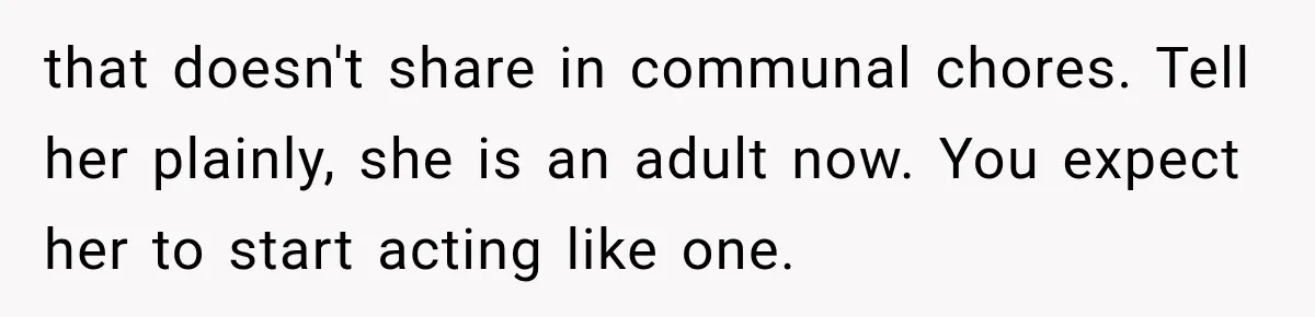 that doesn't share in communal chores. Tell her plainly, she is an adult now. You expect her to start acting like one.