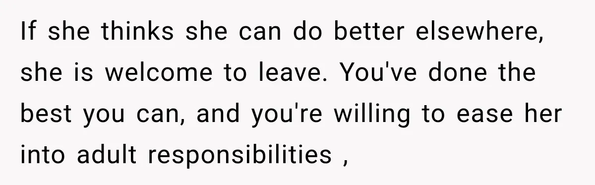 If she thinks she can do better elsewhere, she is welcome to leave. You've done the best you can, and you're willing to ease her into adult responsibilities ,