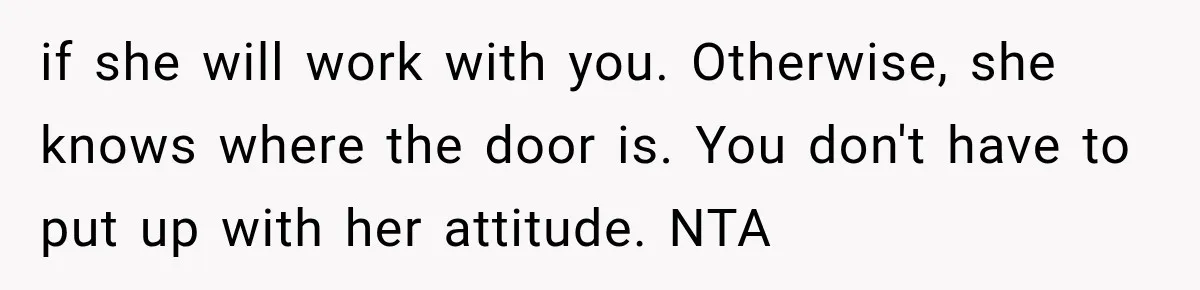 if she will work with you. Otherwise, she knows where the door is. You don't have to put up with her attitude. NTA