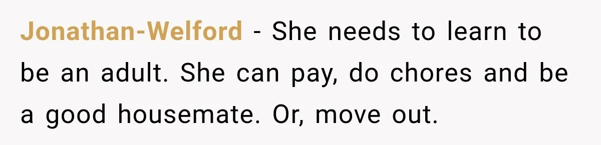 Jonathan-Welford − She needs to learn to be an adult. She can pay, do chores and be a good housemate. Or, move out.