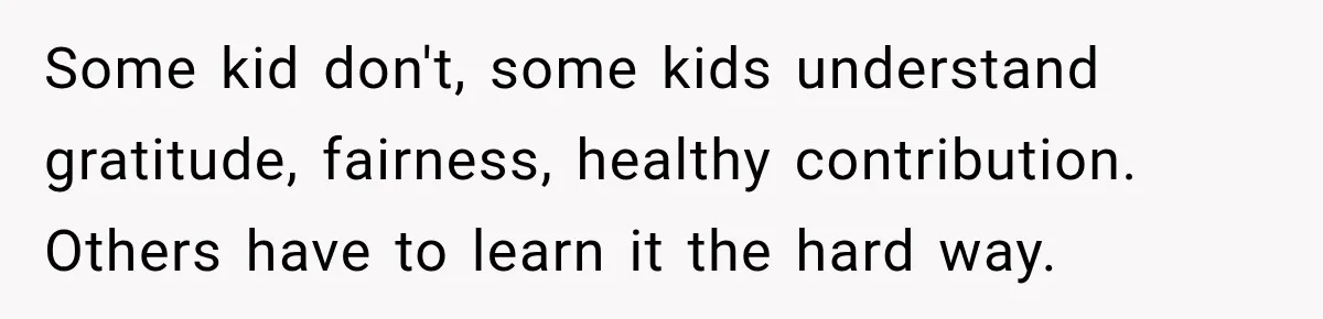 Some kid don't, some kids understand gratitude, fairness, healthy contribution. Others have to learn it the hard way.