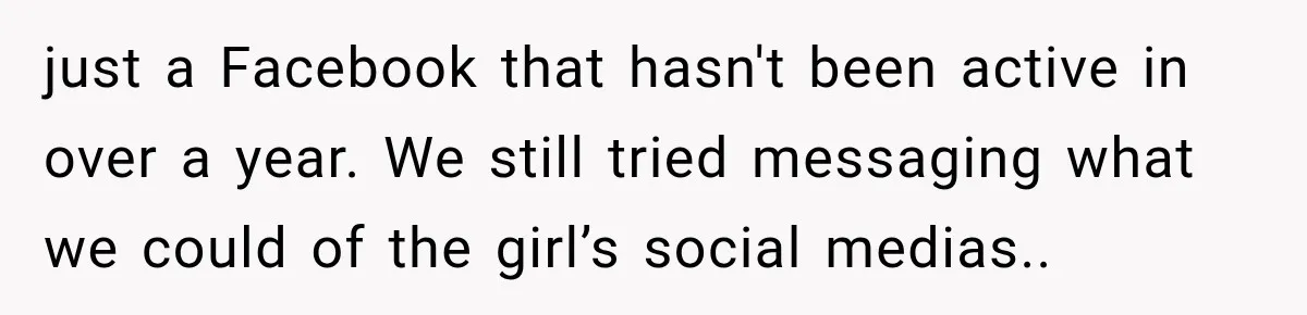 just a Facebook that hasn't been active in over a year. We still tried messaging what we could of the girl’s social medias..
