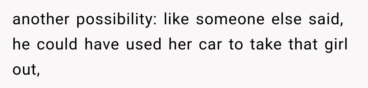 another possibility: like someone else said, he could have used her car to take that girl out,