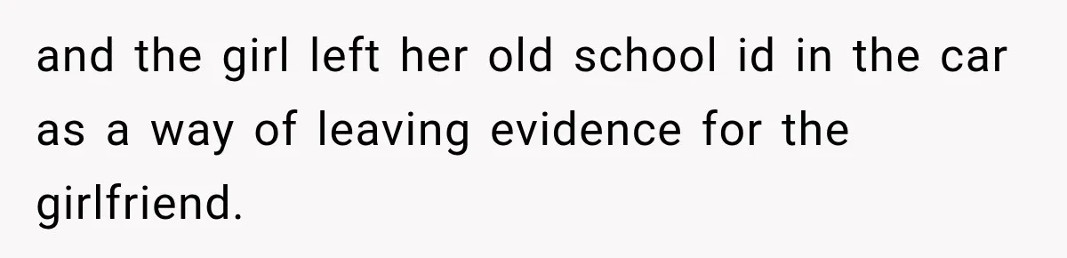 and the girl left her old school id in the car as a way of leaving evidence for the girlfriend.