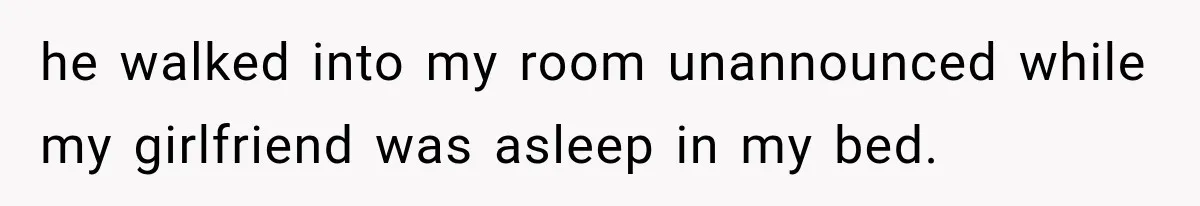 he walked into my room unannounced while my girlfriend was asleep in my bed.