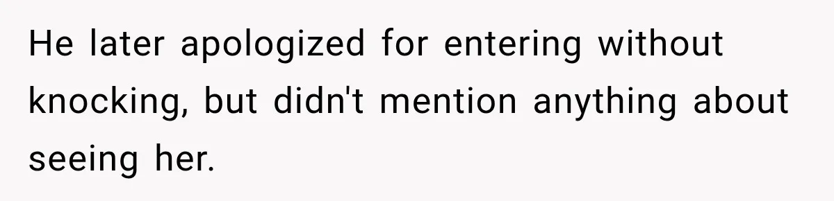 He later apologized for entering without knocking, but didn't mention anything about seeing her.