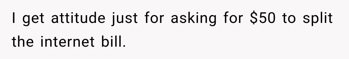 I get attitude just for asking for $50 to split the internet bill.