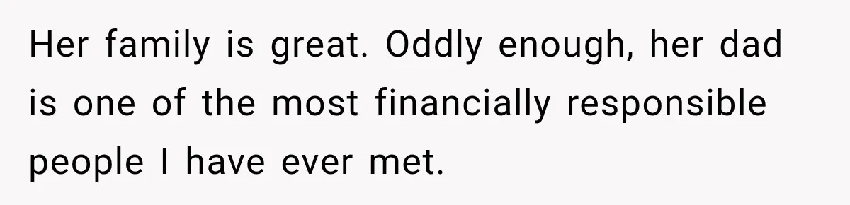 Her family is great. Oddly enough, her dad is one of the most financially responsible people I have ever met.
