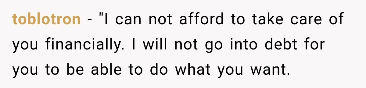 toblotron − "I can not afford to take care of you financially. I will not go into debt for you to be able to do what you want.